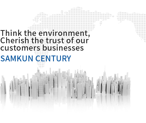 환경을 생각하고, 고객의 신뢰를 소중히 하는 기업 SAMKUN CENTURY